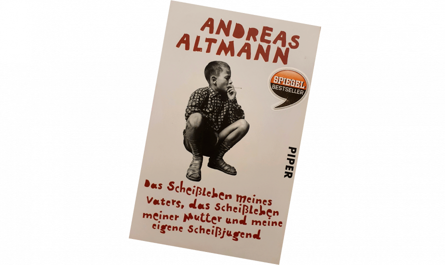 Andreas Altmann – Das Scheißleben meines Vaters, das Scheißleben meiner Mutter und meine eigene Scheißjugend